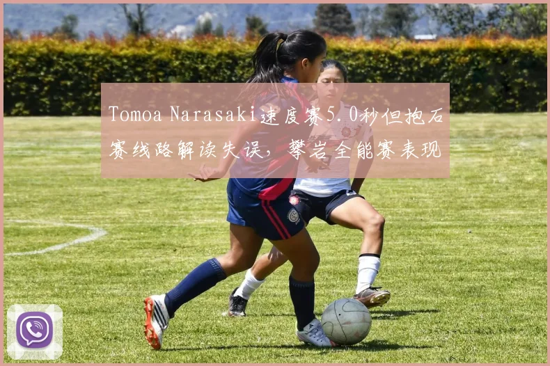 Tomoa Narasaki速度赛5.0秒但抱石赛线路解读失误，攀岩全能赛表现分化遭批