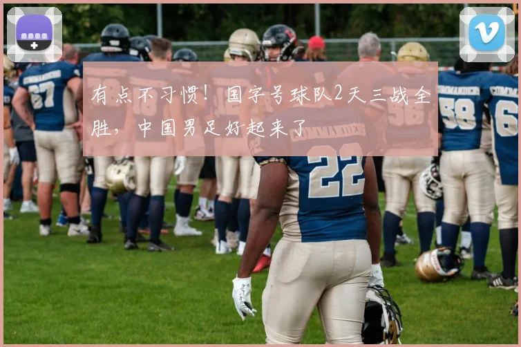 有点不习惯！国字号球队2天三战全胜，中国男足好起来了
