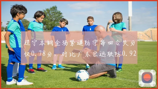 辽宁本钢全场紧逼防守每回合失分仅0.78分，对比广东宏远联防0.92分显成效